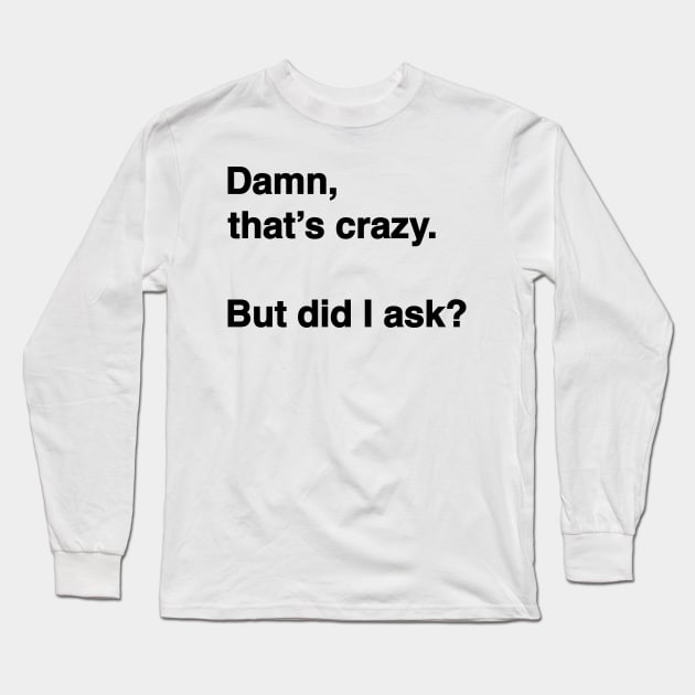 Damn That's Crazy. But Did I Ask? (Black Text) Long Sleeve T-Shirt by inotyler